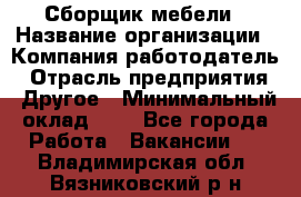 Сборщик мебели › Название организации ­ Компания-работодатель › Отрасль предприятия ­ Другое › Минимальный оклад ­ 1 - Все города Работа » Вакансии   . Владимирская обл.,Вязниковский р-н